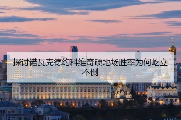 探讨诺瓦克德约科维奇硬地场胜率为何屹立不倒