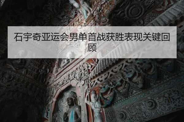 石宇奇亚运会男单首战获胜表现关键回顾